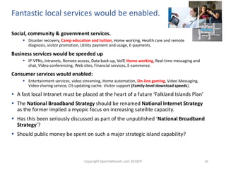 Copyright OpenFalklands.com 2018/9 16
Fantastic local services would be enabled.
Social, community & government services.
...