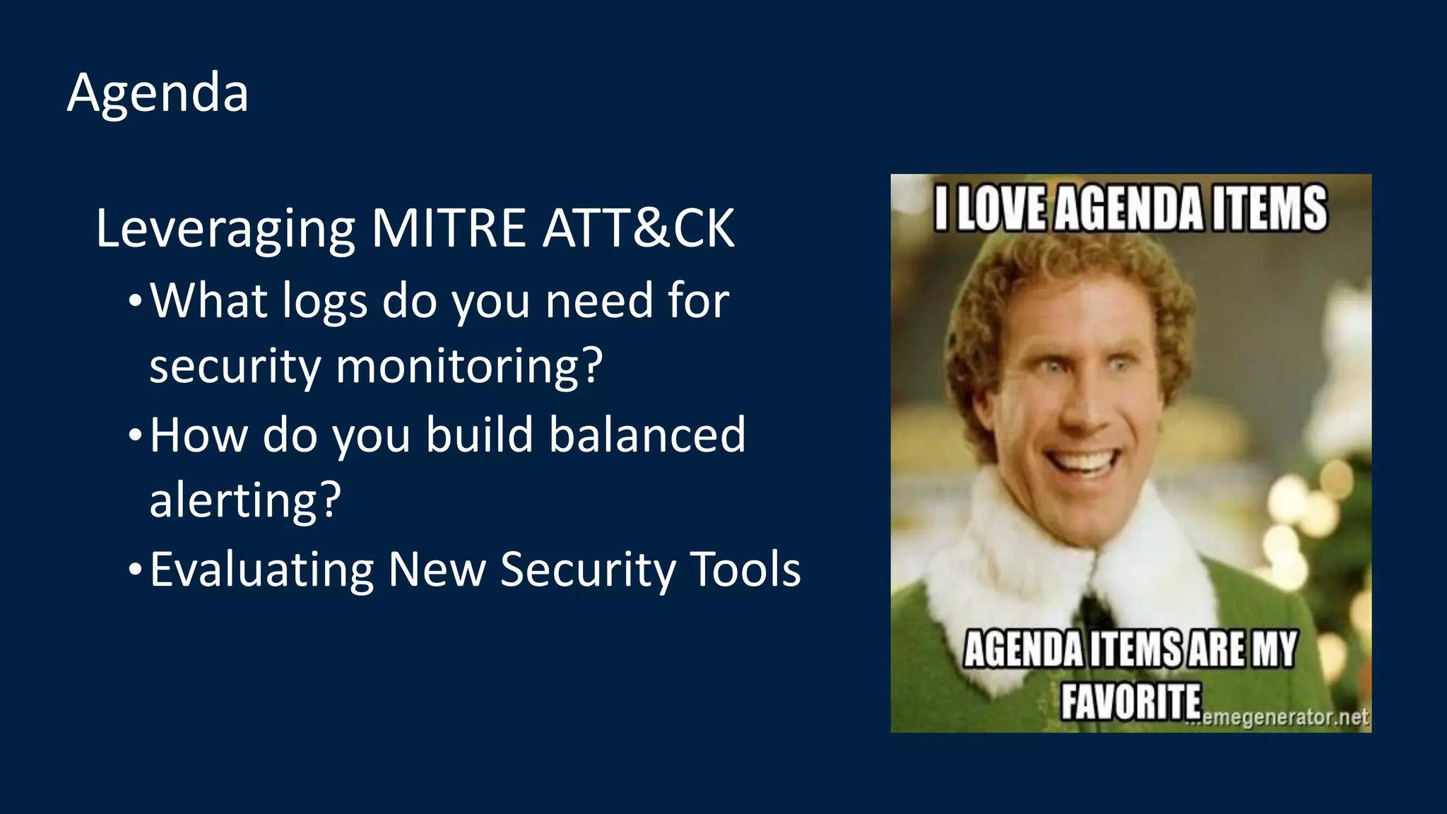 Agenda
Leveraging MITRE ATT&CK
•What logs do you need for
security monitoring?
•How do you build balanced
alerting?
•Evaluating New Security Tools
 