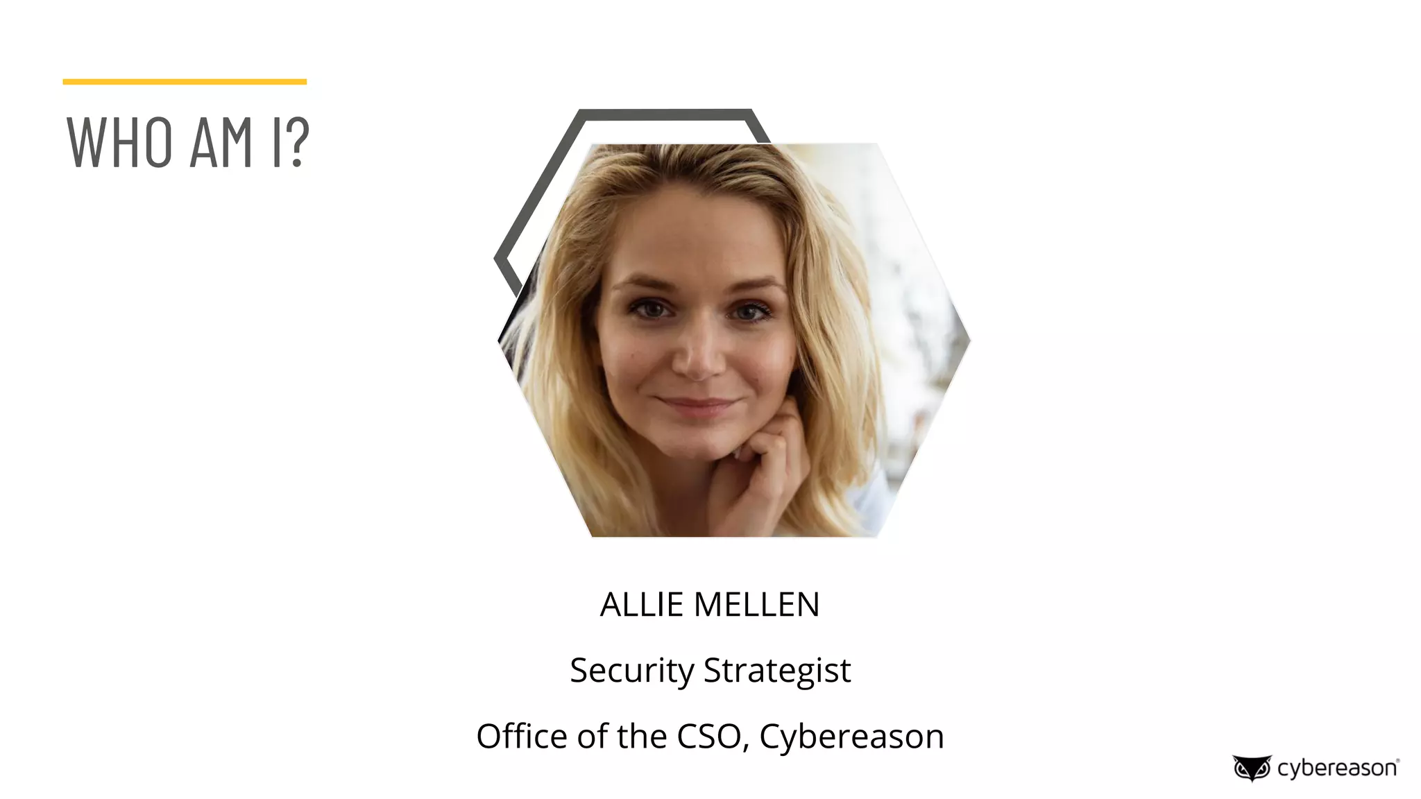 WHO AM I?
ALLIE MELLEN
Security Strategist
Office of the CSO, Cybereason
 