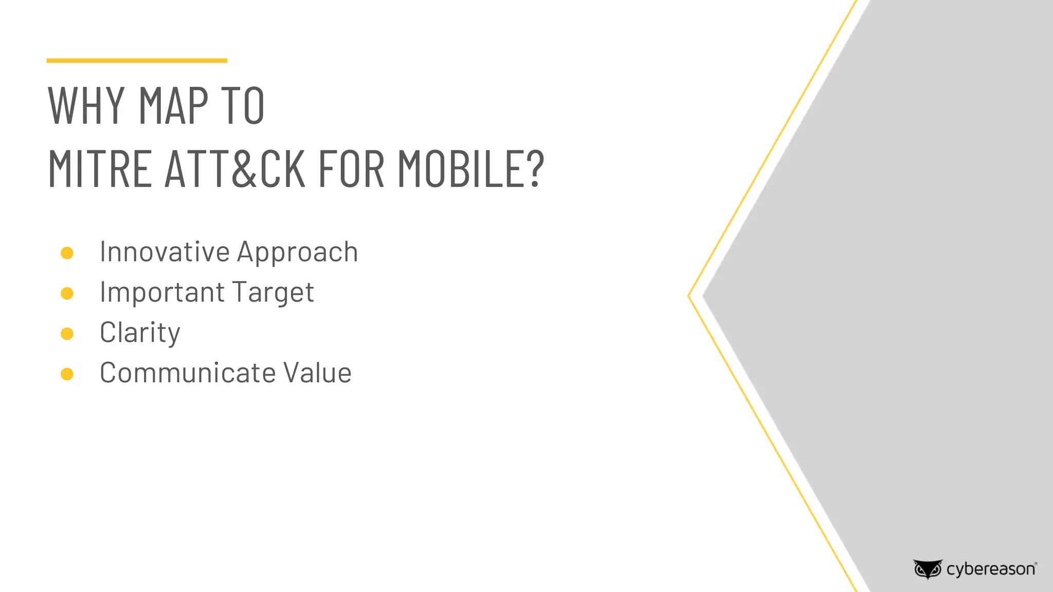 ● Innovative Approach
● Important Target
● Clarity
● Communicate Value
WHY MAP TO
MITRE ATT&CK FOR MOBILE?
 