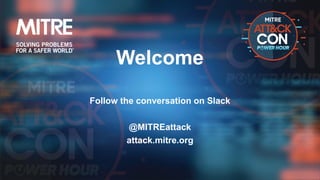 Welcome
Follow the conversation on Slack
@MITREattack
attack.mitre.org
 
