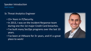 Sr. Threat Analytics Engineer
• 15+ Years in IT/Security.
• In 2013, I was on the Incident Response team
during one the 1s...