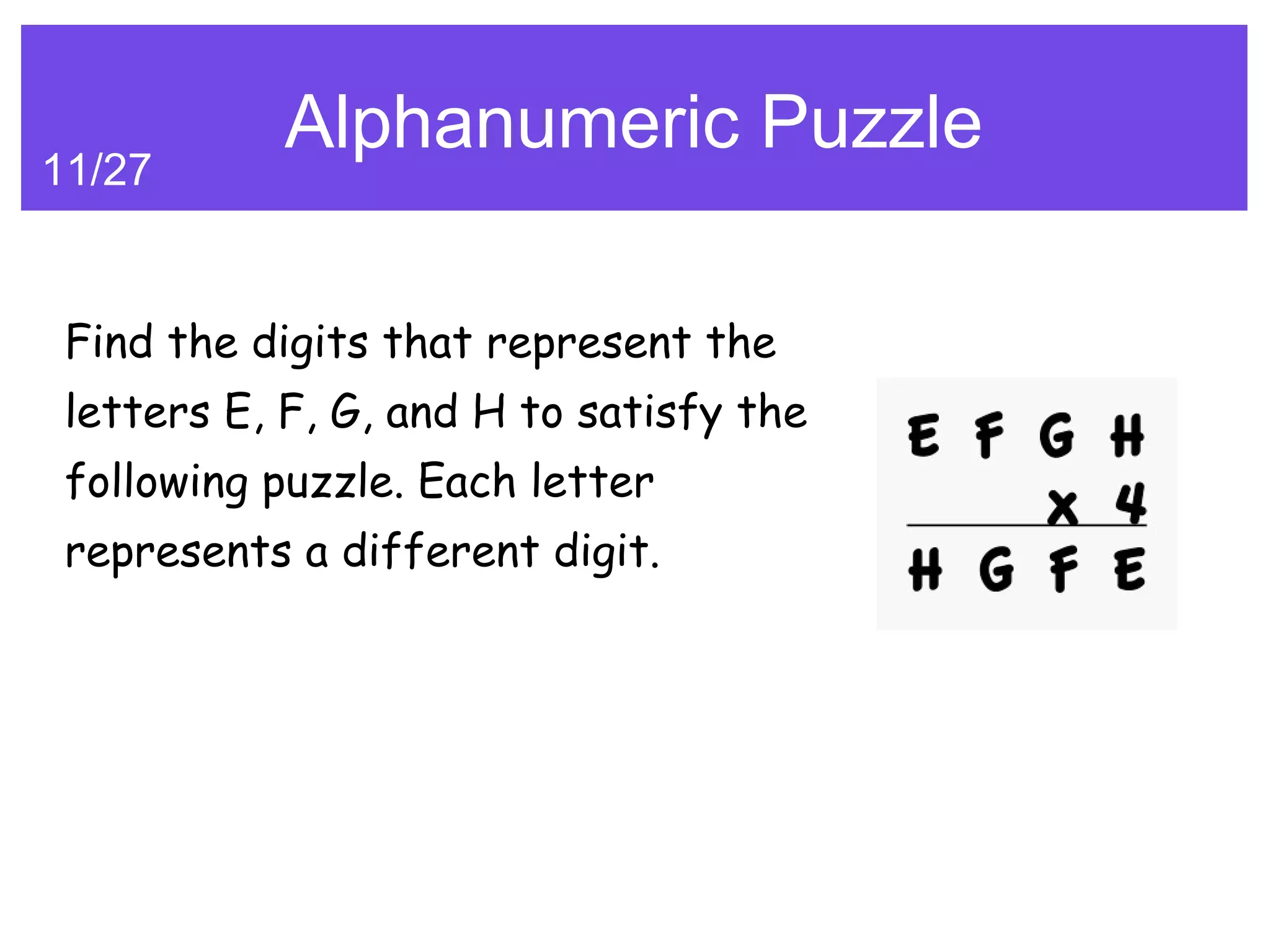 Alphanumeric Puzzle
11/27


 Find the digits that represent the
 letters E, F, G, and H to satisfy the
 following puzzle. Each letter
 represents a different digit.
 