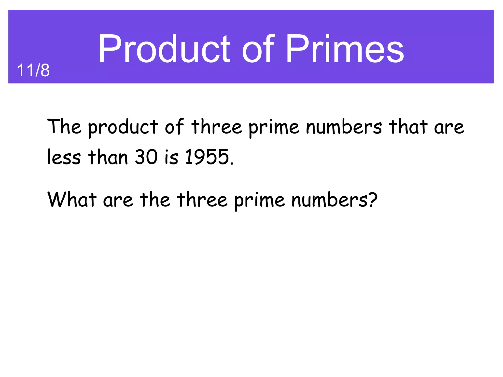 11/8
        Product of Primes
   The product of three prime numbers that are
   less than 30 is 1955.

   What are the three prime numbers?
 