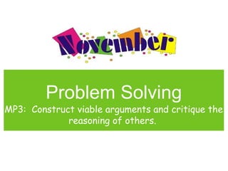 Problem Solving
MP3: Construct viable arguments and critique the
             reasoning of others.
 