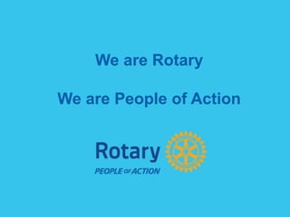 We are Rotary
We are People of Action
 