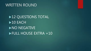 WRITTEN ROUND
12 QUESTIONS TOTAL
10 EACH
NO NEGATIVE
FULL HOUSE EXTRA +10
 