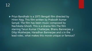 12
 Priyo Bandhabi is a 1975 Bengali film directed by
Hiren Nag. This film written by Prabodh kumar
Sanyal. The film has been music composed by
Nachiketa Ghosh. This is a drama film.The film
starring Tarun Kumar Chatterjee, Bhanu Bannerjee, y
Dilip Mukherjee, Haradhan Bannerjee and x in the
lead roles.. what makes this movie unique or famous?
 