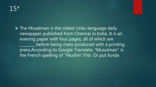 15*
 The Musalman is the oldest Urdu-language daily
newspaper published from Chennai in India. It is an
evening paper with four pages, all of which are
________ before being mass-produced with a printing
press.According to Google Translate, "Musulman" is
the French spelling of "Muslim".Fitb. Or put funda
 