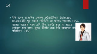 14
 ইষ্ঠে িতেে জাোষ্ঠেস একজে এন্টারতটইোর Daimaou
Kosaka.ইষ্ঠে খুব একটা েষ্ঠরষ্ঠচষ্ঠে ো ঘটাতে োরতেও ২০১৬
সাতের েতেম্বর মাতস এষ্ঠে ষ্ঠকিু একটা কতর যা অেযন্ত
োইরাে িতে যাে। মূেে কীতসর জেয ইষ্ঠে আমাতির কাতি
েষ্ঠরষ্ঠচে? (Pic)
 
