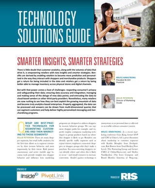 SOLUTIONSGUIDE
technology
SmarterInsights,SmarterStrategies
There is little doubt that customer analytics, along with the volumes of data that
drive it, is empowering retailers with new insights and smarter strategies. Ben-
efits are derived by enabling retailers to become more predictive and personal-
ized in the way they interact with shoppers and merchandise products. Shoppers
get a return for being included in the data and retailers get a return by being
better able to manage inventory across physical stores and digital channels.
But with that power comes a host of challenges: respecting consumer’s privacy
and safeguarding their data; ensuring data accuracy and integration; managing
and making sense of the deluge of new data points; and entrusting the data to
cloud-based vendors or other third-party providers. Nonetheless, many retailers
are now rushing to see how they can best exploit the growing mountain of data
and become truly analytics-based enterprises. Properly aggregated, the data can
be processed and answers can be drawn from multi-dimensional queries that
can segment customers and help deliver highly personalized messaging and mer-
chandising programs.
Q
What are best-prac-
tice techniques for
segmenting custom-
ers and then market-
ing to those segments?
Kellie Peterson: There are many shop-
per segments, but retail traffic analytics, for
the first time allows us to segment custom-
ers by their in-store behavior, and most
importantly, by their intent. Both passive
(anonymous) and active (mobile app) lo-
cation tools provide insights into shopper
behavior and influence how marketing
programs are designed to address shoppers
by in-store behavior groups. We can seg-
ment shopper paths for example, and ex-
pertly employ contiguous marketing tech-
niques to group products based on where
that shopper is likely to go. Retailers can
identify specific traffic segments such as
repeat visitors, employees, cross-store shop-
pers or shopper groups who don’t make a
purchase. For non-converting shoppers, we
can identify where and when this is likely
to occur – and install resources to increase
conversion. iInside’s passive technology is
anonymous so no personal data is collected
or accessible without consumer consent.
Bruce Armstrong: At a recent mar-
keting conference Gary King, former EVP
and CIO at Chico’s, led a great discussion
about marketing to customer segments
with Kaitlin Moughty from Freshpair.
com, Rob Bowers from Total Hockey, Peter
Leech (The Partnering Group and former
CMO of OnlineShoes.com) and Shelley
Nandkeolyar (The Ivory Company and
Board Member Emeritus of Shop.org).
Bruce Armstrong
President & CEO
PivotLInk
Kellie Peterson
Director of Marketing
iInside
PRODUCEDBY
SPONSOREDBY
marketing intelligence
 