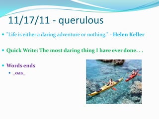 11/17/11 - querulous"Life is either a daring adventure or nothing." - Helen KellerQuick Write: The most daring thing I have ever done. . .Words ends_oas_                                                     