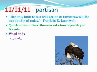 11/11/11 - partisan“The only limit to our realization of tomorrow will be our doubts of today." - Franklin D. RooseveltQuick writes – Describe your relationship with you friends.Word ends_verd_