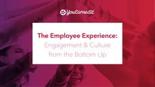 #EmployeeExperiencet
|1
The Employee Experience:
Engagement & Culture
from the Bottom Up
 