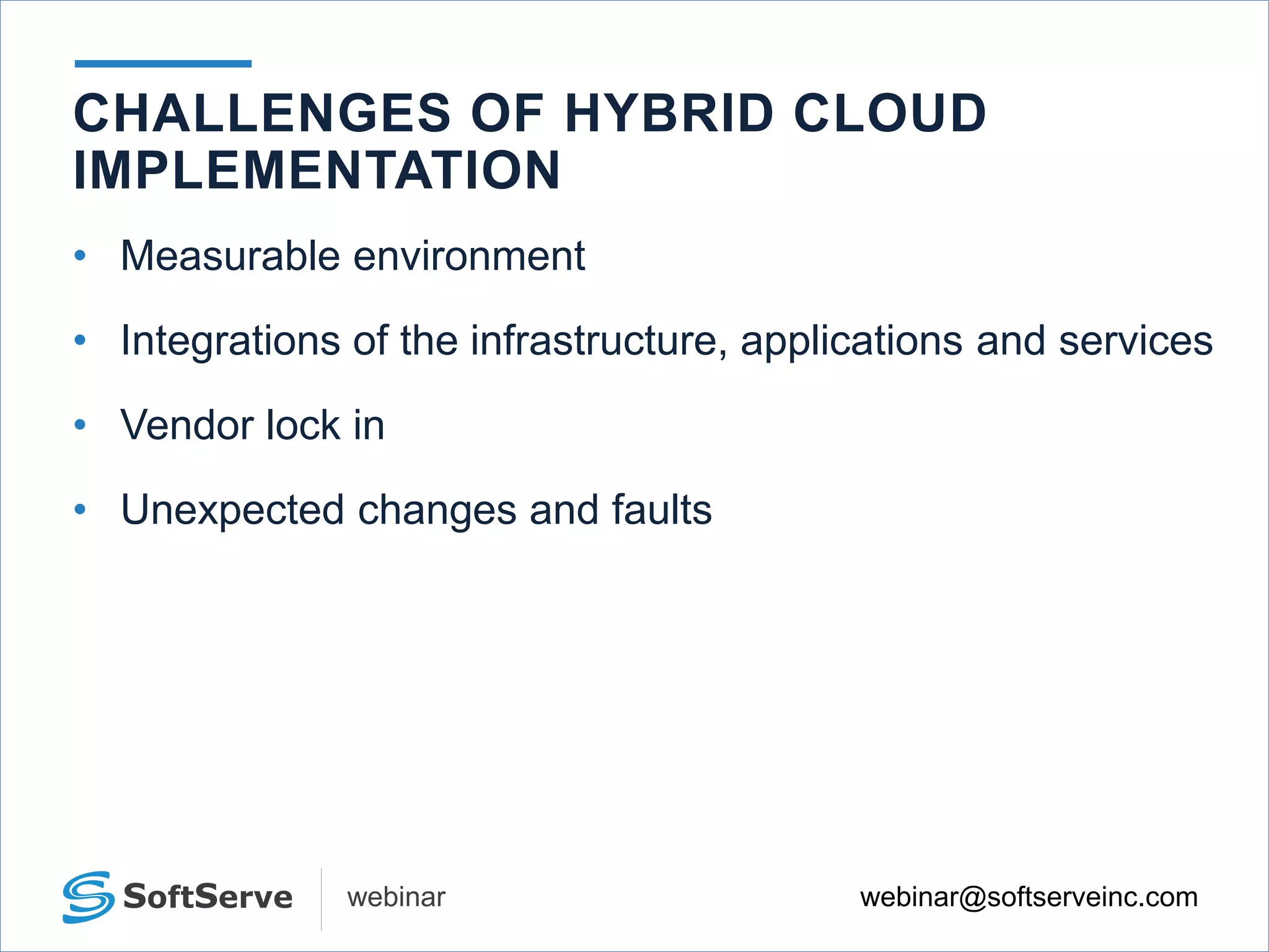 webinar@softserveinc.comwebinar
• Measurable environment
• Integrations of the infrastructure, applications and services
• Vendor lock in
• Unexpected changes and faults
CHALLENGES OF HYBRID CLOUD
IMPLEMENTATION
 
