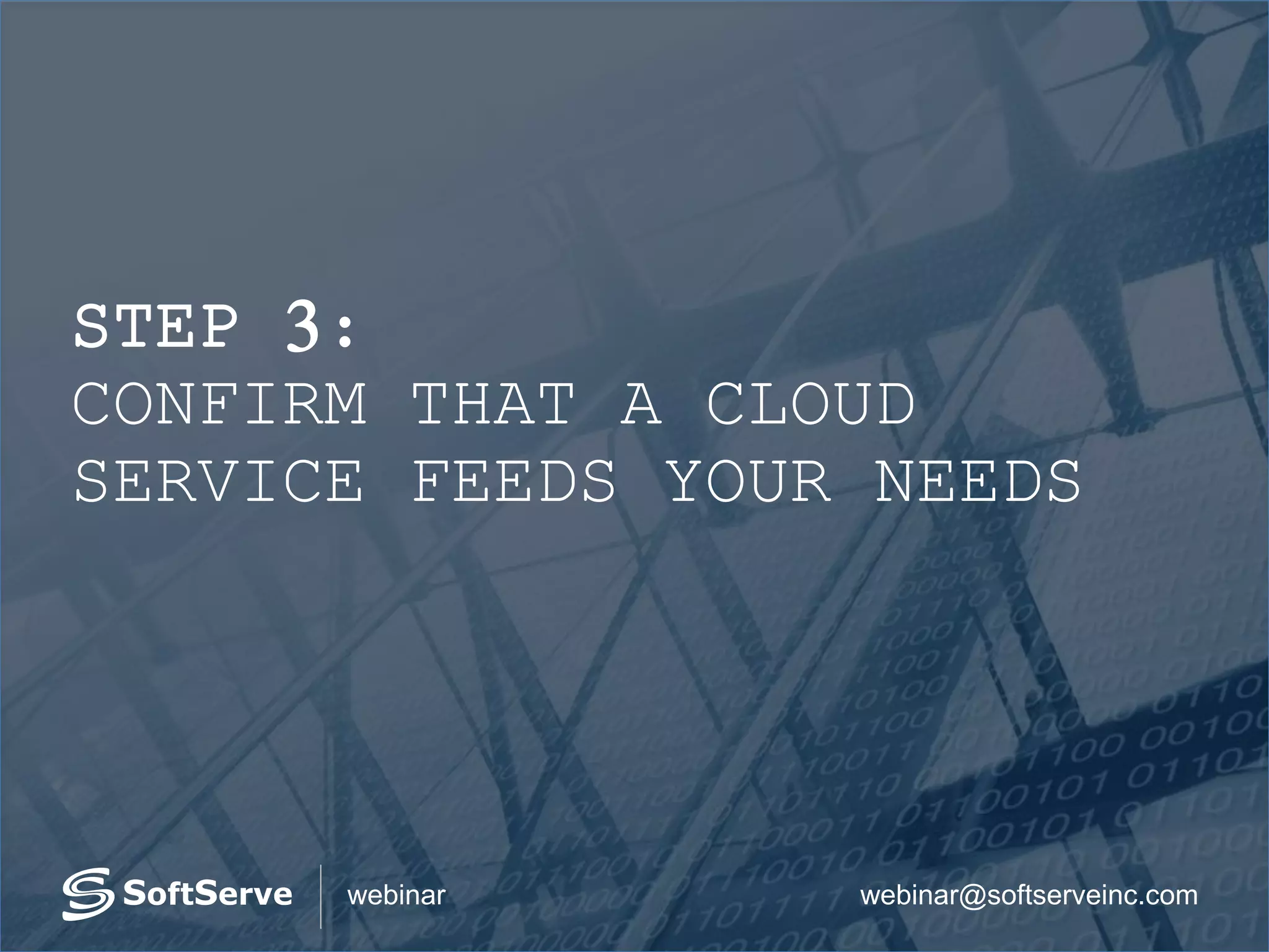 webinar@softserveinc.comwebinar
STEP 3:
CONFIRM THAT A CLOUD
SERVICE FEEDS YOUR NEEDS
 