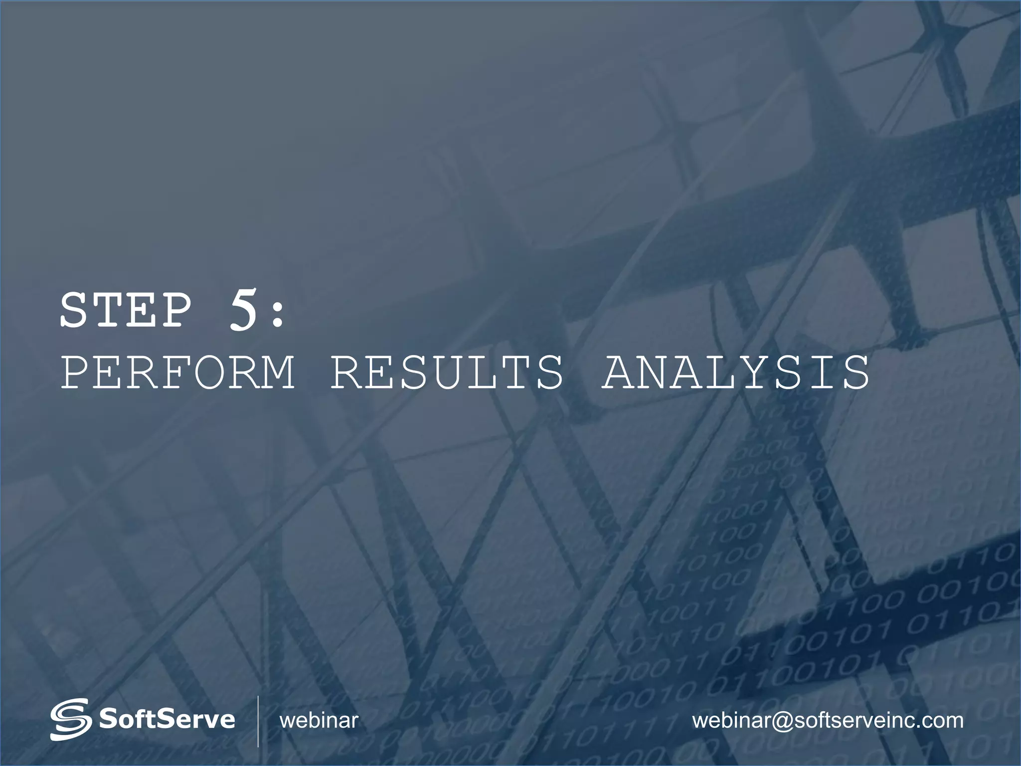 webinar@softserveinc.comwebinar
STEP 5:
PERFORM RESULTS ANALYSIS
 