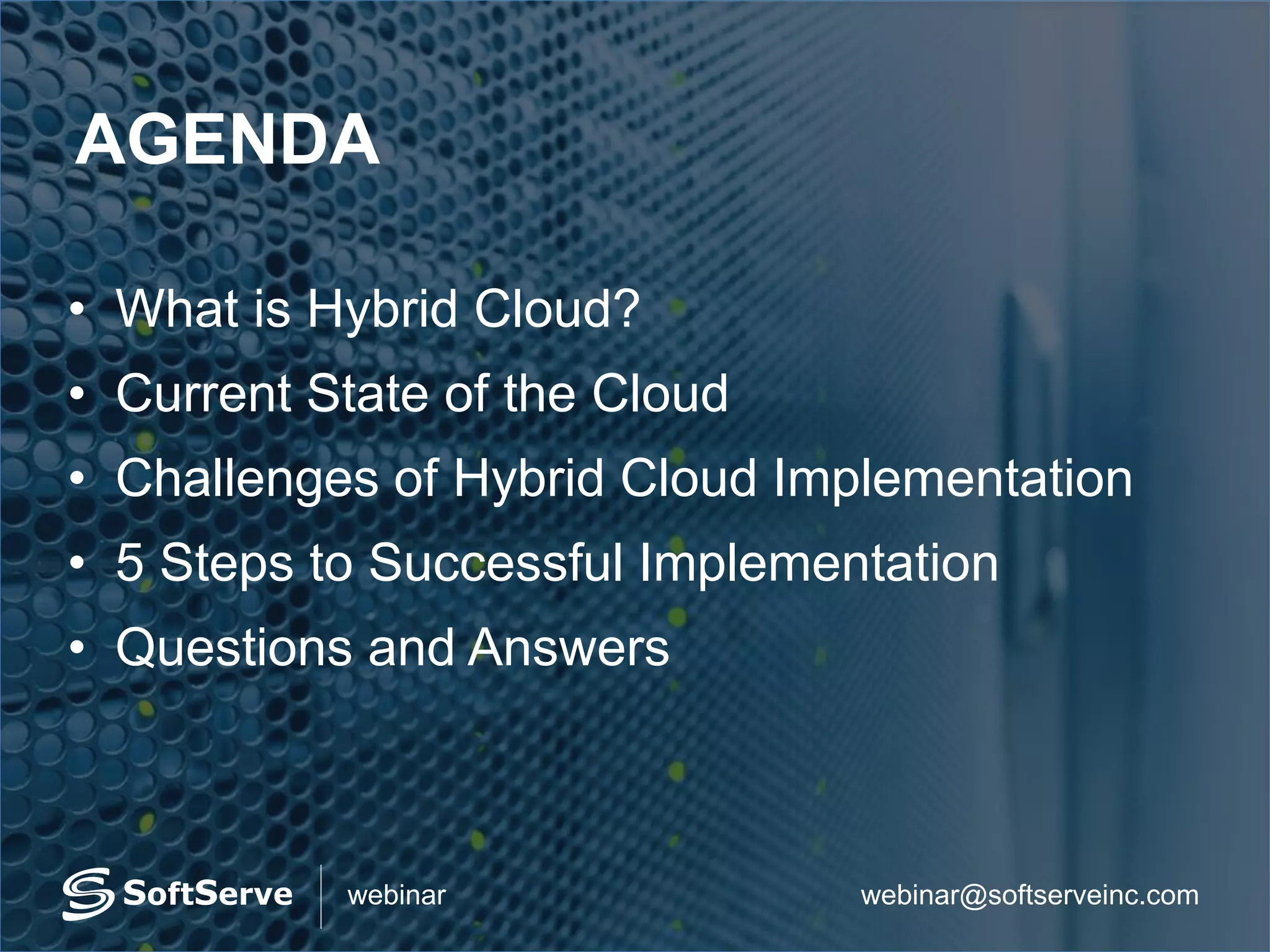webinar@softserveinc.comwebinar
AGENDA
• What is Hybrid Cloud?
• Current State of the Cloud
• Challenges of Hybrid Cloud Implementation
• 5 Steps to Successful Implementation
• Questions and Answers
 
