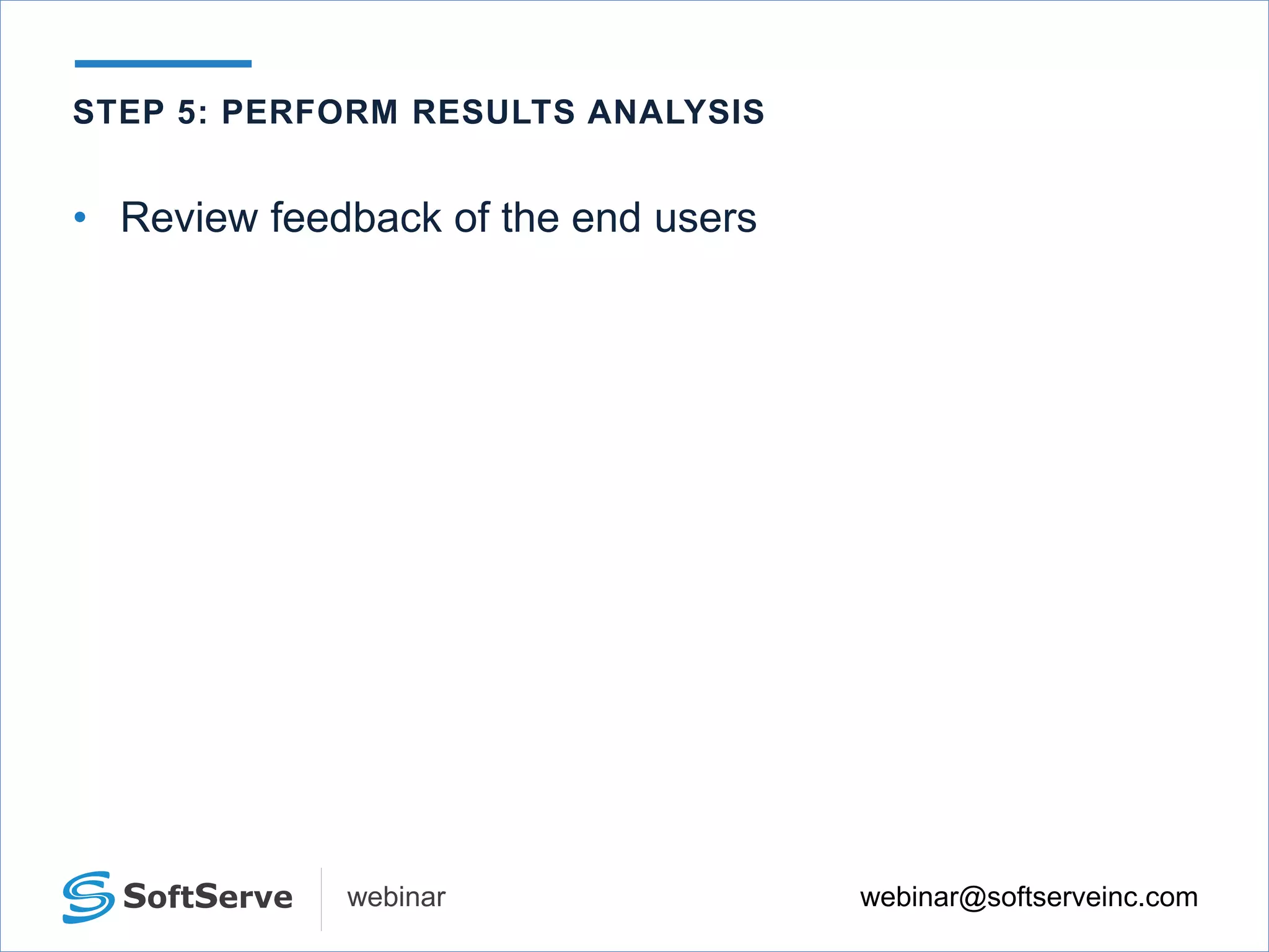 webinar@softserveinc.comwebinar
• Review feedback of the end users
STEP 5: PERFORM RESULTS ANALYSIS
 