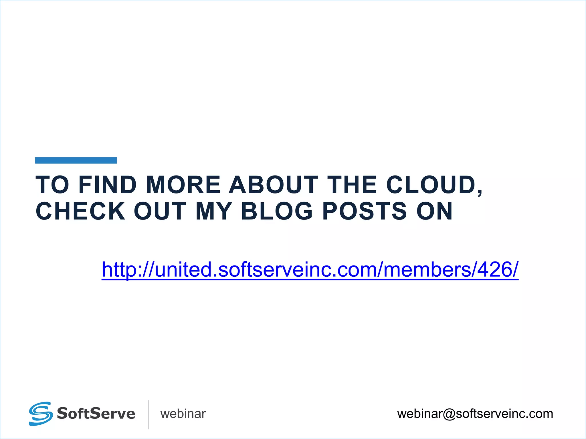 webinar@softserveinc.comwebinar
TO FIND MORE ABOUT THE CLOUD,
CHECK OUT MY BLOG POSTS ON
http://united.softserveinc.com/members/426/
 