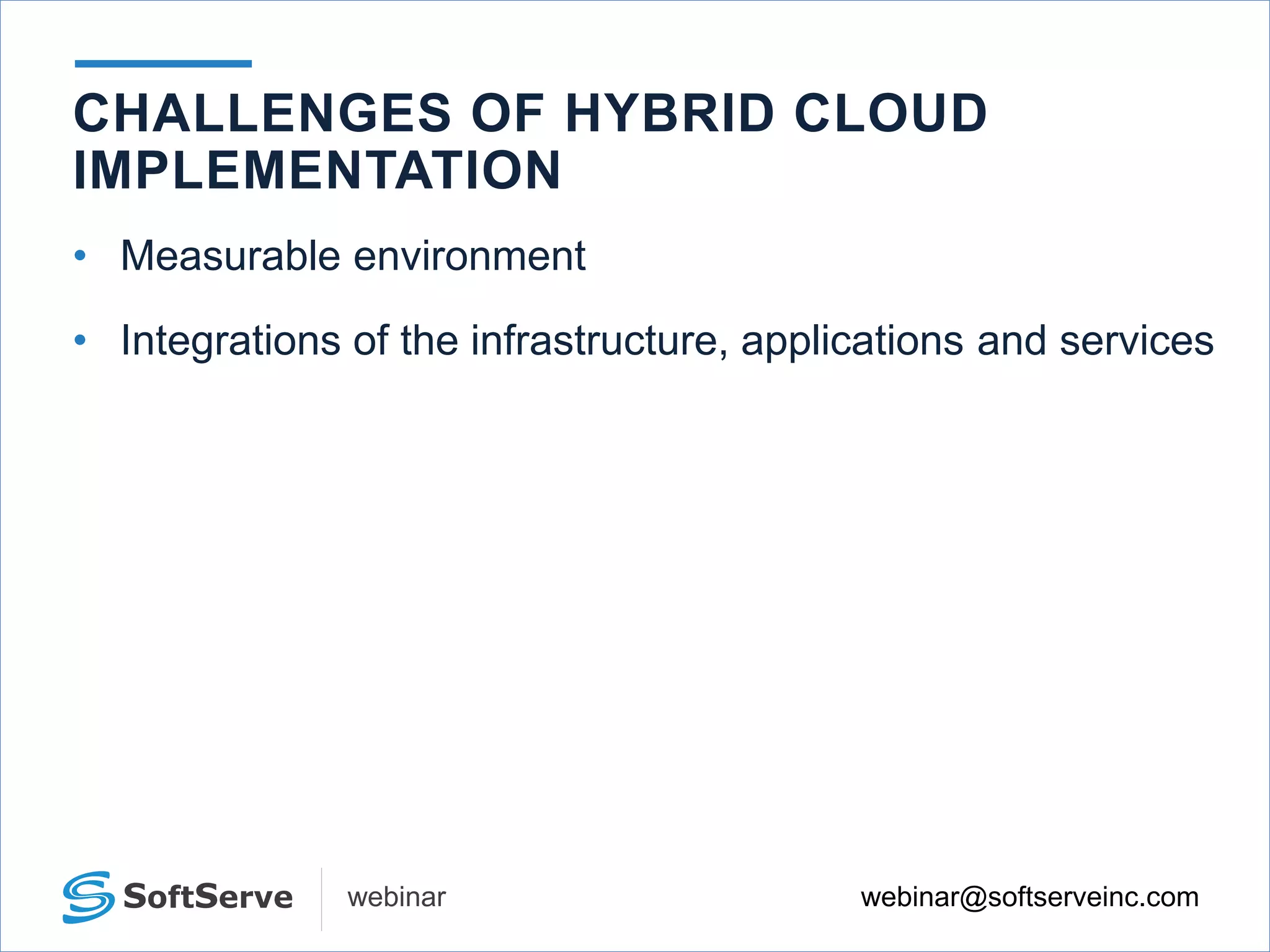 webinar@softserveinc.comwebinar
• Measurable environment
• Integrations of the infrastructure, applications and services
CHALLENGES OF HYBRID CLOUD
IMPLEMENTATION
 