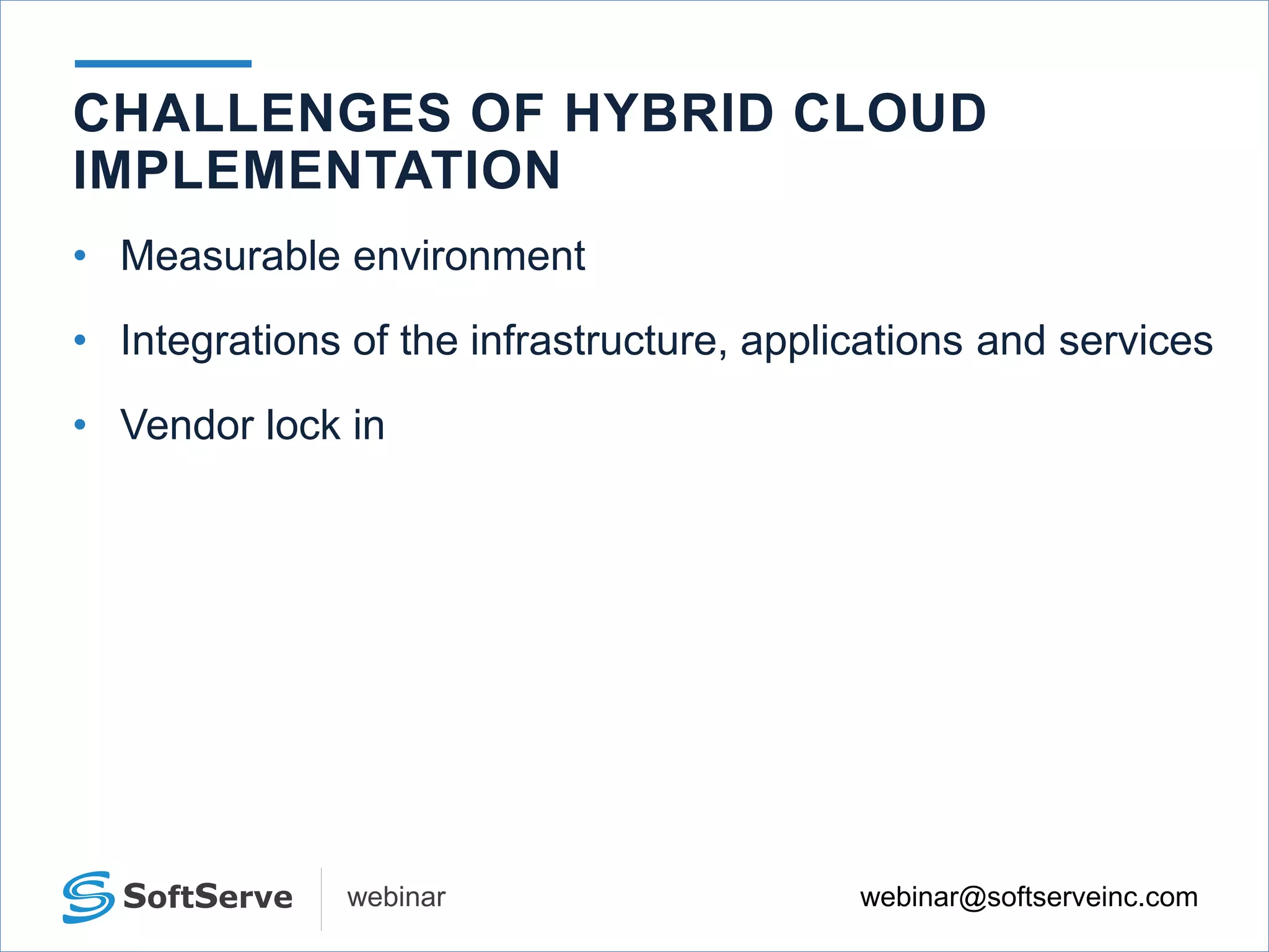 webinar@softserveinc.comwebinar
• Measurable environment
• Integrations of the infrastructure, applications and services
• Vendor lock in
CHALLENGES OF HYBRID CLOUD
IMPLEMENTATION
 