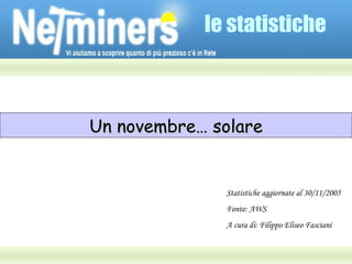 le statistiche Un novembre… solare Statistiche aggiornate al 30/11/2005 Fonte: AWS A cura di: Filippo Eliseo Fasciani 