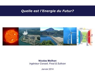 Quelle est l’Energie du Futur?

Nicolas Meilhan
Ingénieur Conseil, Frost & Sullivan
Janvier 2014

 