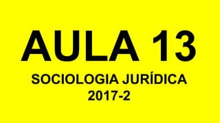 AULA 13
SOCIOLOGIA JURÍDICA
2017-2
 