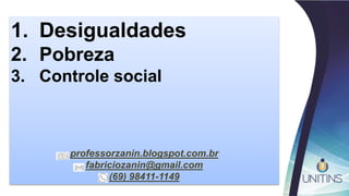 1. Desigualdades
2. Pobreza
3. Controle social
professorzanin.blogspot.com.br
fabriciozanin@gmail.com
(69) 98411-1149
 