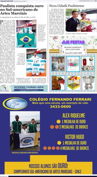 PAULISTA EM FOCO Notícias da nossa cidade B-4redacao@paulistaemfoco.com.br
Novembro 2017
A presidente do Sindica-
to dos Servidores Munici-
pais do Paulista (Sinsempa),
Jucineide Lira, recebeu na
sexta-feira (27/10) o título
de Cidadã Paulistense, de
autoria do vereador Cesar
Junior (Alemão) em concor-
dância com todos os demais
parlamentares que compõem
a Câmara de Vereadores de
Paulista (Casa Torres Gal-
vão). Jucineide assinalou
que, estava honrada em ter
recebido esse título tão im-
portante que a torna cidadã
de fato e de direito da “cida-
de das chaminés” que apren-
P
aulista subiu ao pódio
no Campeonato Sul-
-americano de Artes
Marciais, realizado nos dias
21 e 22 de outubro, na cidade
deViña del Mar, no Chile. Os
atletas do Colégio Fernando
Ferrari Alex Riquelme e Vic-
tor Hugo foram destaques da
competição, que reuniu luta-
dores de vários países.
A garra e a determinação
dos dois atletas foram deci-
sivas no resultado. Victor
Hugo subiu ao pódio cinco
vezes. Garantiu a medalha
de ouro no Katá (em du-
pla) e bronze no Point Figth
(mistura de artes marciais),
Kobudô (Katá com bastão),
Katá individual e kumite
(luta). “Foi uma grande ex-
periência. As medalhas são
fruto de muito esforço, de-
dicação e treino”, disse Vic-
tor. Já Alex Riquelme trouxe
para casa a medalha de ouro
no Point Figth (categoria até
9 anos, 40 quilos, até faixa
laranja) e bronze no Katá e
Kumite. “Estou muito feliz
pelas conquistas. É o resul-
tado de superação, esforço
e treino. Vou continuar me
dedicando ao esporte que
amo”, afirmou Riquelme.
O professor de artes mar-
ciais do Colégio Fernando
Ferrari, Luiz Claudio, acom-
panhou os atletas nas con-
quistas do Sul-americano.
“É uma grande satisfação
ver esses atletas no pódio.
Reflete nosso trabalho e a
deu amar e respeitar. Parabéns, Jucineide!
Nova Cidadã PaulistensePaulista conquista ouro
no Sul-americano de
Artes Marciais
A competição foi na cidade de Viña del Mar, no Chile.
dedicação deles ao espor-
te”, finalizou o professor.
Os nossos meninos de
ouro, que ficaram encanta-
dos com o Chile, conquis-
taram a classificação para
o Pan-americano 2018, que
será realizado no Equador.
Divulgação
Victor Hugo subiu
ao pódio cinco
vezes. Garantiu
a medalha de
ouro no Katá
(em dupla) e
bronze no Point
Figth (mistura de
artes marciais),
Kobudô (Katá
com bastão),
Katá individual e
kumite (luta).
Divulgação
Divulgação
Alex Riquelme
trouxe para casa
a medalha de
ouro no Point
Figth (categoria
até 9 anos, 40
quilos, até faixa
laranja) e bronze
no Katá e Kumite.
 