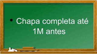 • Chapa completa até
1M antes
 