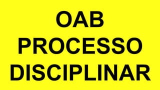 OAB
PROCESSO
DISCIPLINAR
 