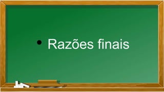 • Razões finais
 