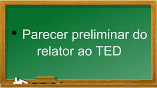 • Parecer preliminar do
relator ao TED
 