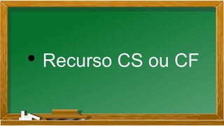 • Recurso CS ou CF
 
