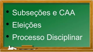 • Subseções e CAA
• Eleições
• Processo Disciplinar
 