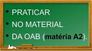 • PRATICAR
• NO MATERIAL
• DA OAB (matéria A2).
 