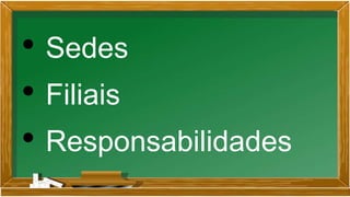 • Sedes
• Filiais
• Responsabilidades
 