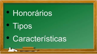 • Honorários
• Tipos
• Características
 