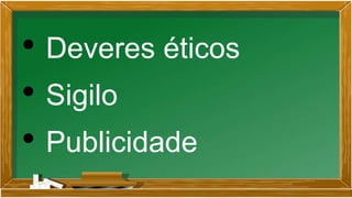• Deveres éticos
• Sigilo
• Publicidade
 