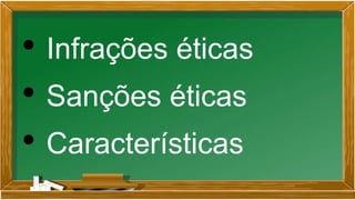 • Infrações éticas
• Sanções éticas
• Características
 