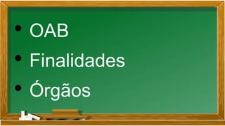 • OAB
• Finalidades
• Órgãos
 