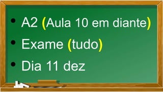 • A2 (Aula 10 em diante)
• Exame (tudo)
• Dia 11 dez
 