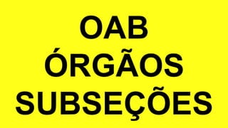 OAB
ÓRGÃOS
SUBSEÇÕES
 