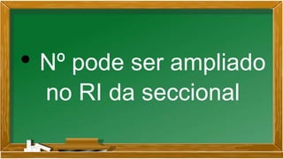 • Nº pode ser ampliado
no RI da seccional
 
