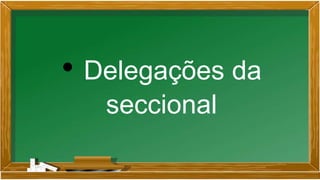 • Delegações da
seccional
 