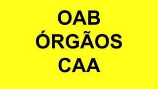 OAB
ÓRGÃOS
CAA
 