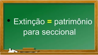 • Extinção = patrimônio
para seccional
 