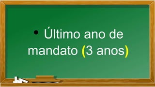 • Último ano de
mandato (3 anos)
 